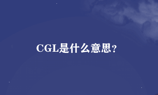 CGL是什么意思？