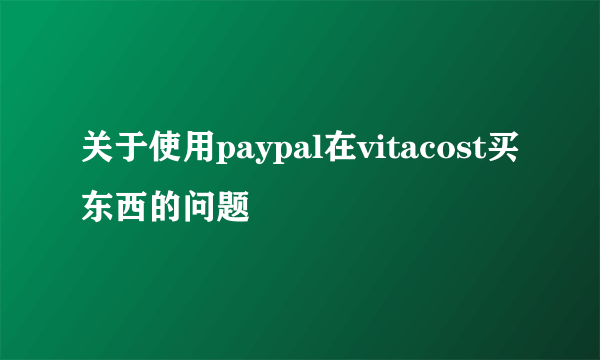 关于使用paypal在vitacost买东西的问题