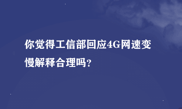 你觉得工信部回应4G网速变慢解释合理吗？