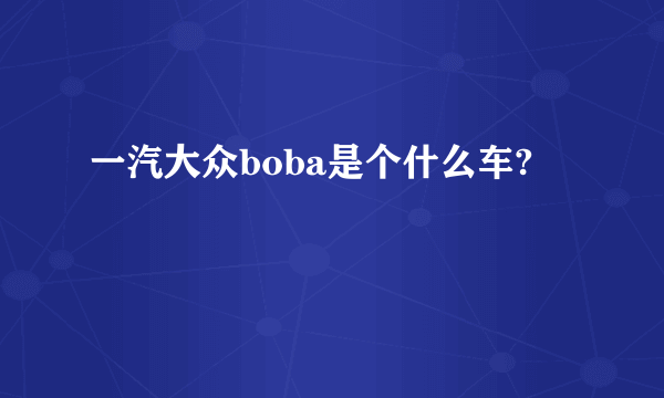 一汽大众boba是个什么车?