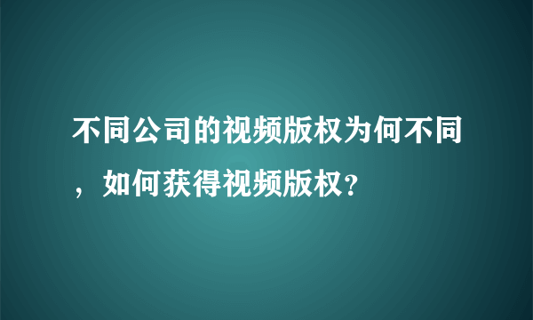 不同公司的视频版权为何不同，如何获得视频版权？