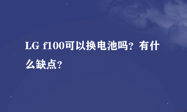 LG f100可以换电池吗？有什么缺点？