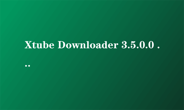 Xtube Downloader 3.5.0.0 如何注册