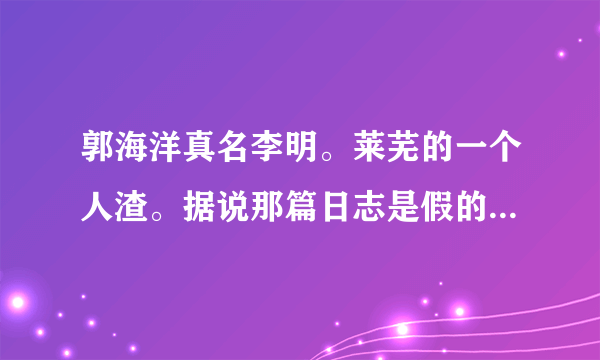 郭海洋真名李明。莱芜的一个人渣。据说那篇日志是假的。只是为了出名