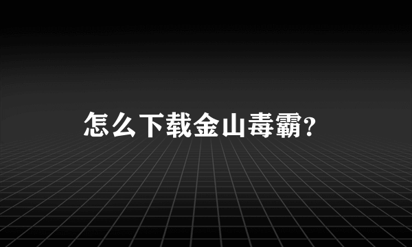 怎么下载金山毒霸？