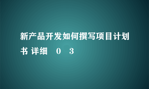 新产品开发如何撰写项目计划书 详细�0�3