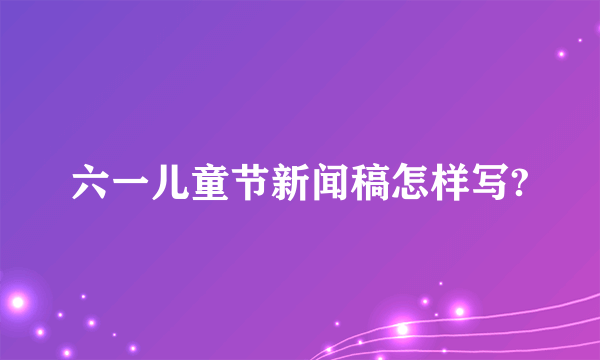 六一儿童节新闻稿怎样写?