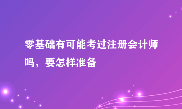 零基础有可能考过注册会计师吗，要怎样准备