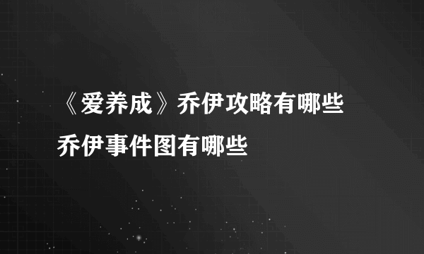 《爱养成》乔伊攻略有哪些 乔伊事件图有哪些