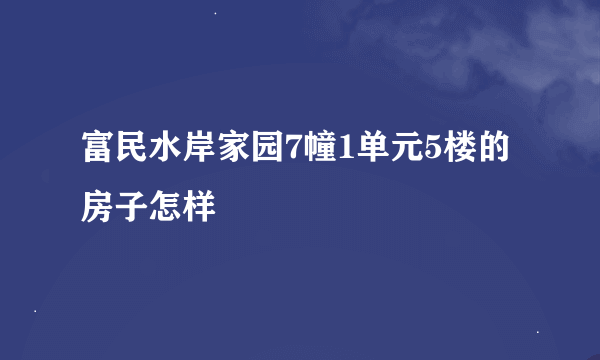 富民水岸家园7幢1单元5楼的房子怎样