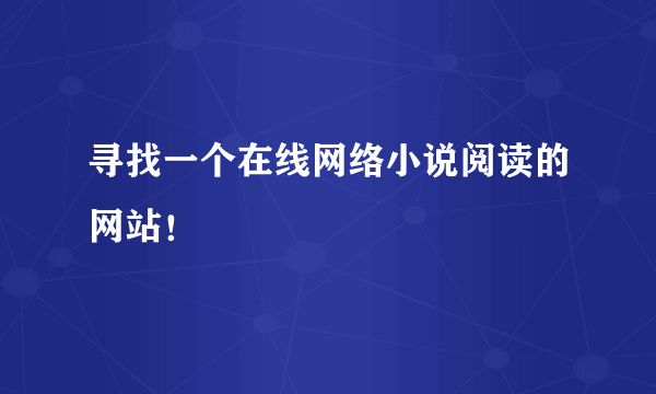 寻找一个在线网络小说阅读的网站！