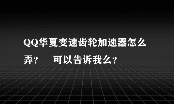 QQ华夏变速齿轮加速器怎么弄？　可以告诉我么？