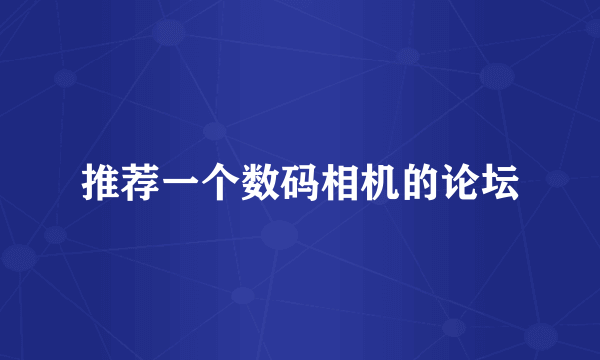 推荐一个数码相机的论坛