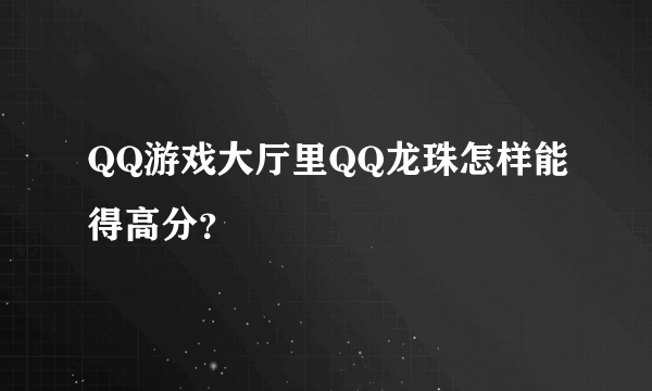 QQ游戏大厅里QQ龙珠怎样能得高分？