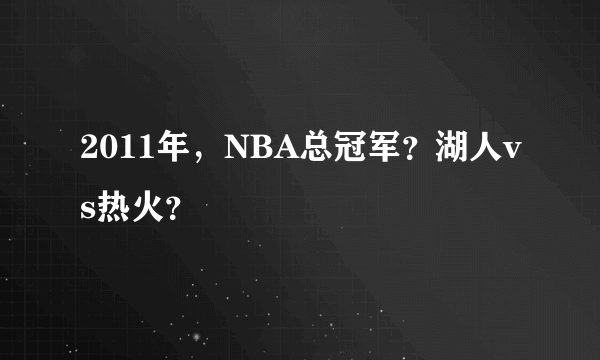 2011年，NBA总冠军？湖人vs热火？