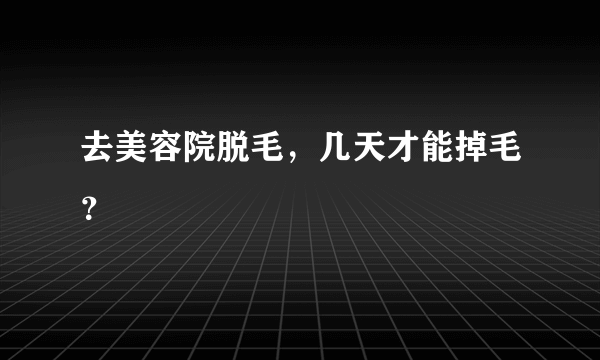 去美容院脱毛，几天才能掉毛？