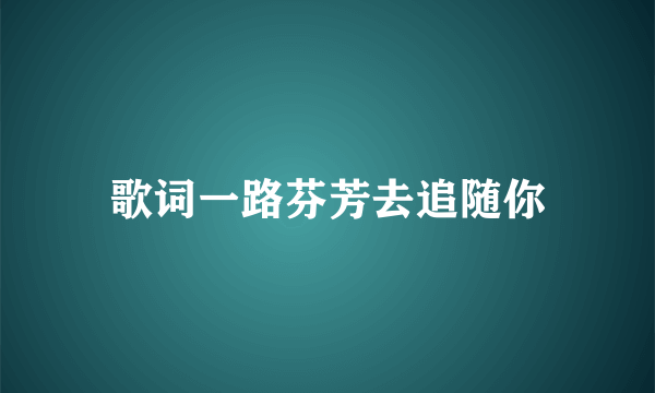 歌词一路芬芳去追随你