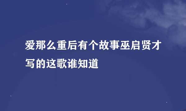 爱那么重后有个故事巫启贤才写的这歌谁知道