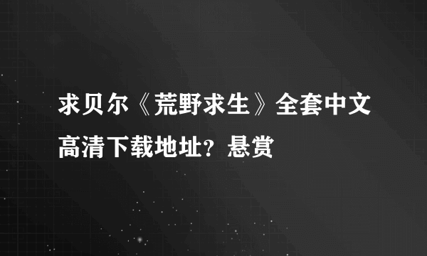 求贝尔《荒野求生》全套中文高清下载地址？悬赏