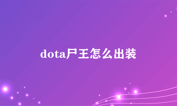 dota尸王怎么出装