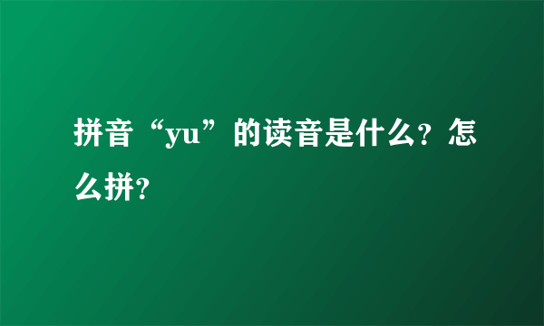 拼音“yu”的读音是什么？怎么拼？