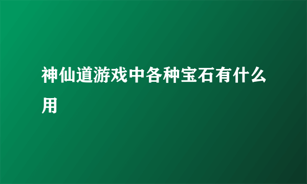 神仙道游戏中各种宝石有什么用