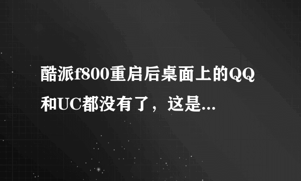 酷派f800重启后桌面上的QQ和UC都没有了，这是怎么回事？？