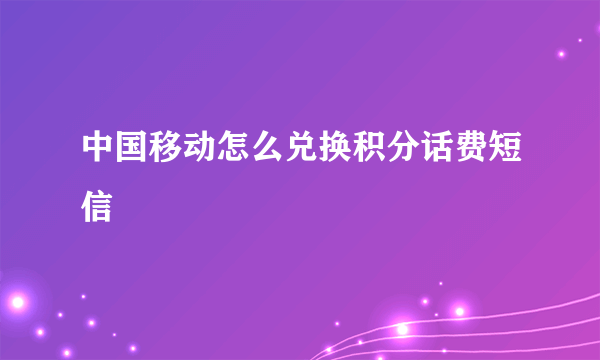 中国移动怎么兑换积分话费短信