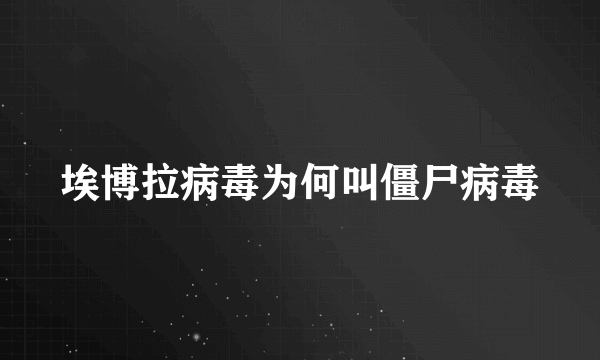 埃博拉病毒为何叫僵尸病毒