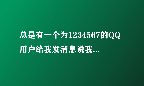 总是有一个为1234567的QQ用户给我发消息说我QQ的存在安全隐患，怎么才能解除安全隐患？