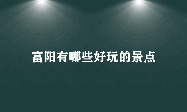 富阳有哪些好玩的景点