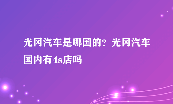 光冈汽车是哪国的？光冈汽车国内有4s店吗