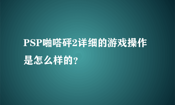 PSP啪嗒砰2详细的游戏操作是怎么样的？