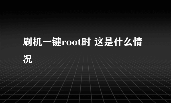 刷机一键root时 这是什么情况