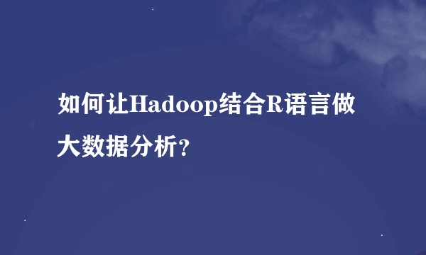 如何让Hadoop结合R语言做大数据分析？