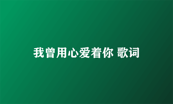 我曾用心爱着你 歌词