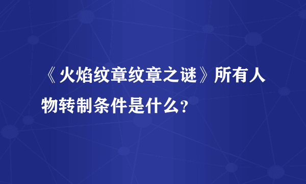 《火焰纹章纹章之谜》所有人物转制条件是什么？