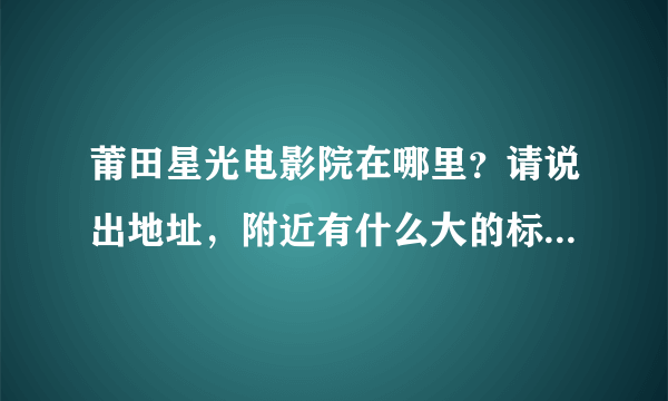 莆田星光电影院在哪里？请说出地址，附近有什么大的标志。详细点最好，坐几路车可以到。