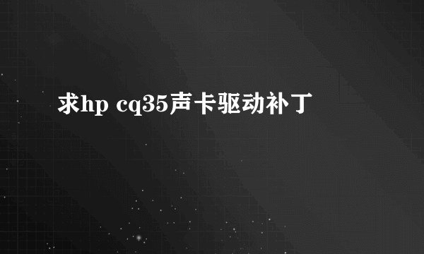 求hp cq35声卡驱动补丁