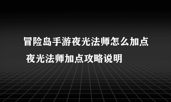 冒险岛手游夜光法师怎么加点 夜光法师加点攻略说明