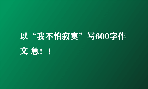 以“我不怕寂寞”写600字作文 急！！