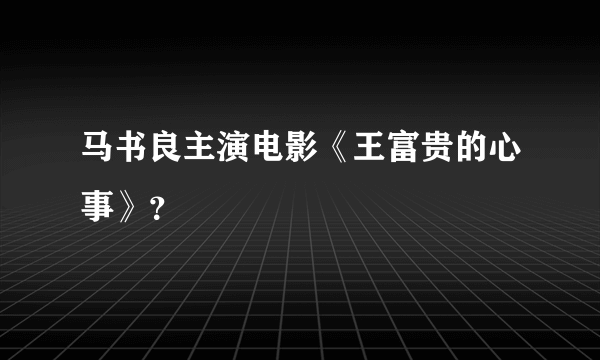 马书良主演电影《王富贵的心事》？