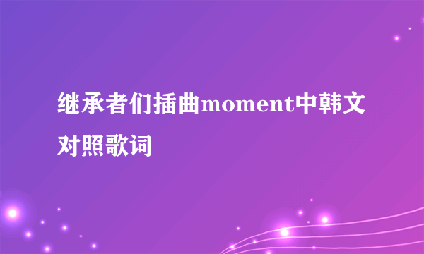 继承者们插曲moment中韩文对照歌词