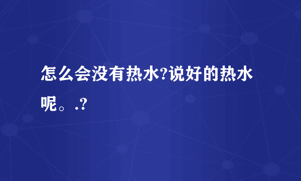 怎么会没有热水?说好的热水呢。.?