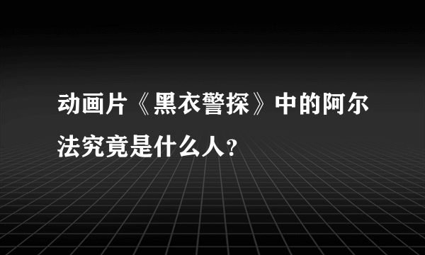 动画片《黑衣警探》中的阿尔法究竟是什么人？