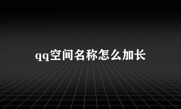 qq空间名称怎么加长