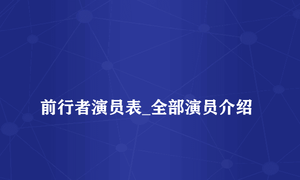 
前行者演员表_全部演员介绍

