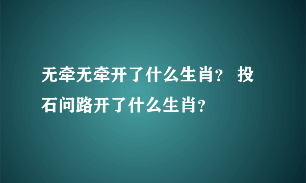 无牵无牵开了什么生肖？ 投石问路开了什么生肖？