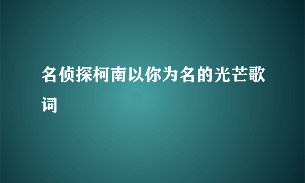 名侦探柯南以你为名的光芒歌词