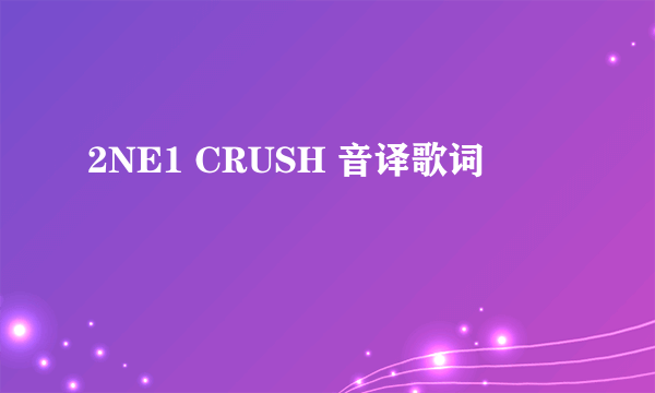 2NE1 CRUSH 音译歌词